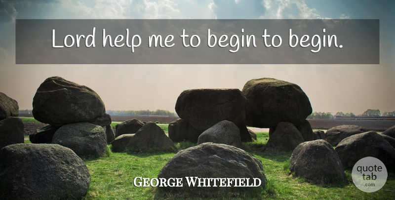George Whitefield Quote About Spiritual, Helping, Lord: Lord Help Me To Begin...