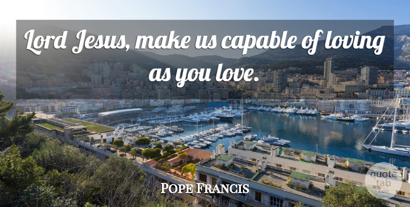 Pope Francis Quote About Jesus, Lord, Capable: Lord Jesus Make Us Capable...