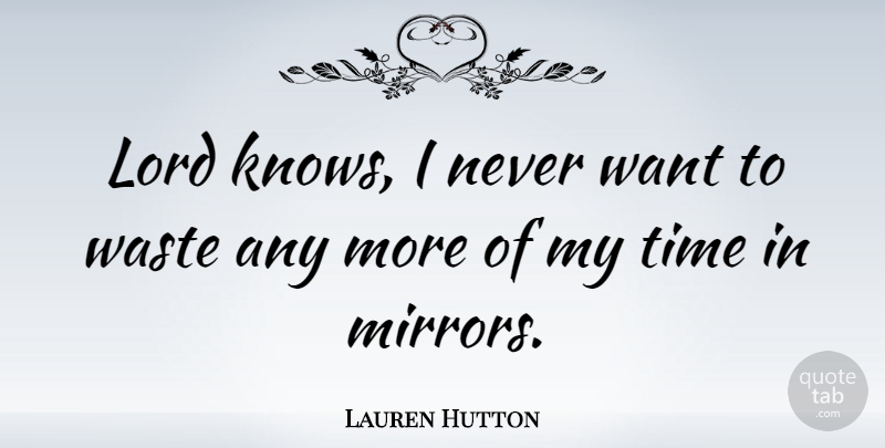 Lauren Hutton Quote About Mirrors, Want, Waste: Lord Knows I Never Want...