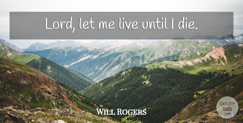 Will Rogers Quote About Love Life, Lord, Let Me: Lord Let Me Live Until...