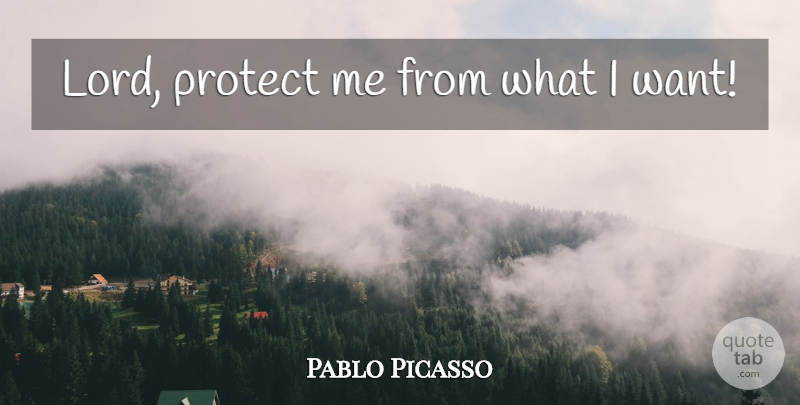 Pablo Picasso Quote About Want, Lord, Protect: Lord Protect Me From What...