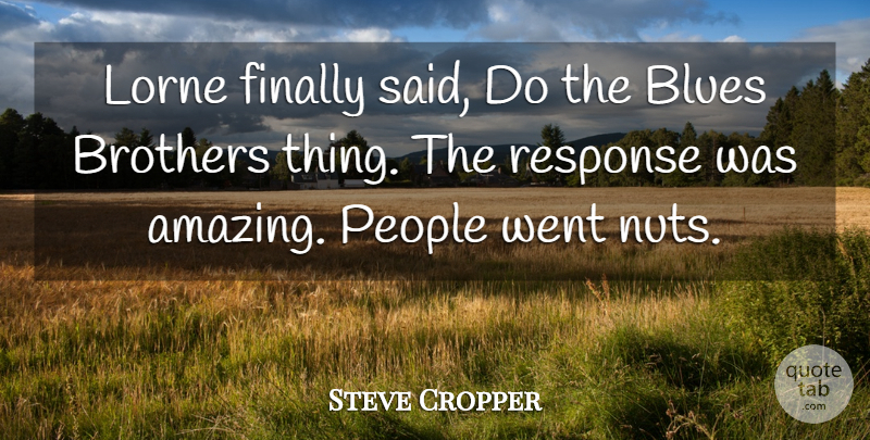 Steve Cropper Quote About American Musician, Brothers, Finally, People, Response: Lorne Finally Said Do The...