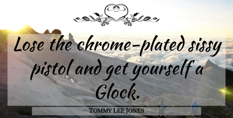 Tommy Lee Jones Quote About Pistols, Glocks, Chrome: Lose The Chrome Plated Sissy...