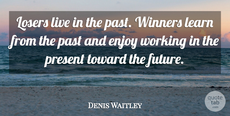 Denis Waitley Quote About Past, Loser, Winner: Losers Live In The Past...