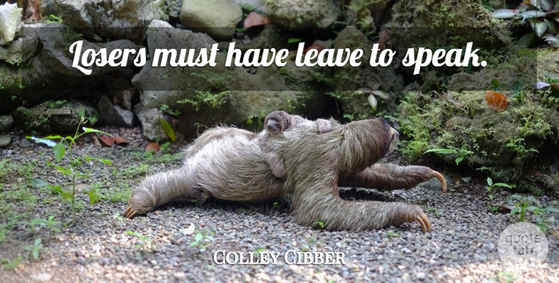 Colley Cibber Quote About Loss, Loser, Speak: Losers Must Have Leave To...