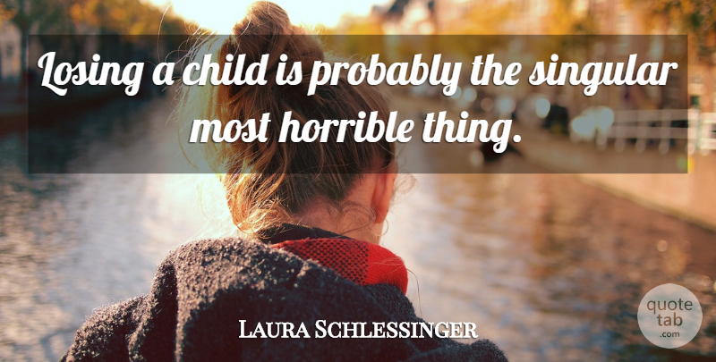 Laura Schlessinger Quote About Children, Losing, Horrible: Losing A Child Is Probably...