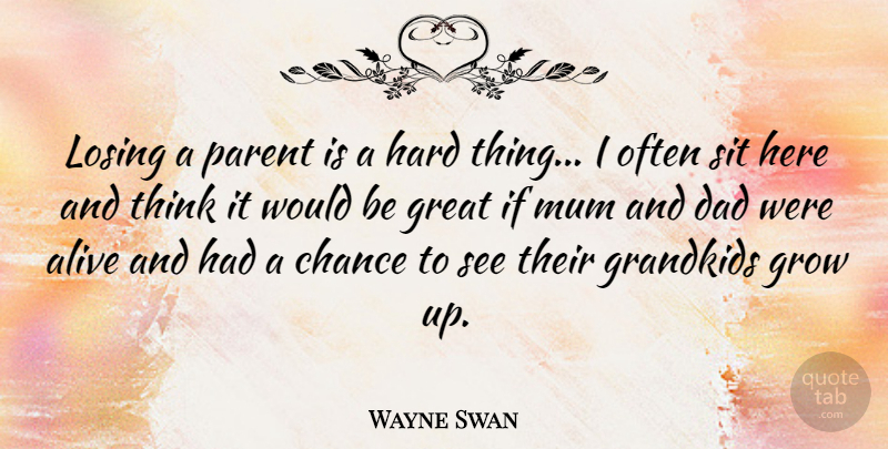 Wayne Swan Quote About Alive, Chance, Dad, Grandkids, Great: Losing A Parent Is A...