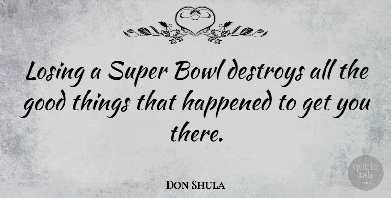 Don Shula Quote About Bowl, Destroys, Good, Happened: Losing A Super Bowl Destroys...