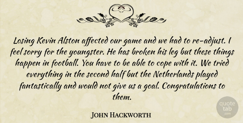 John Hackworth Quote About Affected, Broken, Cope, Game, Half: Losing Kevin Alston Affected Our...