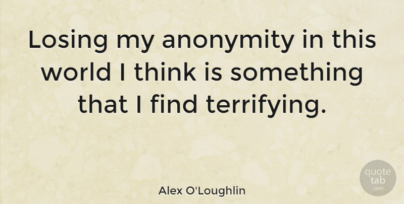 Alex O'Loughlin Quote About Thinking, Scary, World: Losing My Anonymity In This...