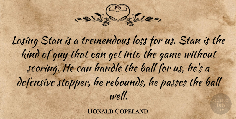 Donald Copeland Quote About Ball, Defensive, Game, Guy, Handle: Losing Stan Is A Tremendous...
