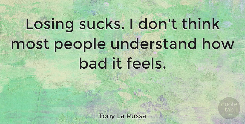 Tony La Russa Quote About Bad, People: Losing Sucks I Dont Think...