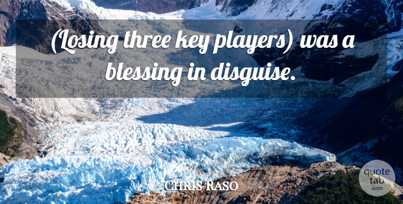 Chris Raso Quote About Blessing, Key, Three: Losing Three Key Players Was...