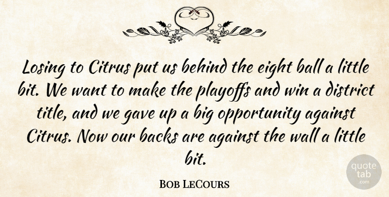 Bob LeCours Quote About Against, Backs, Ball, Behind, District: Losing To Citrus Put Us...