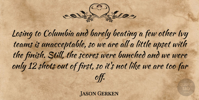 Jason Gerken Quote About Barely, Beating, Columbia, Far, Few: Losing To Columbia And Barely...