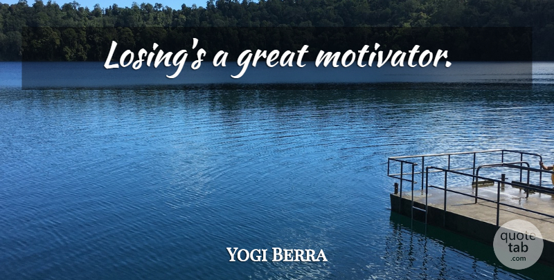 Yogi Berra Quote About Sports, Inspirational Sports, Losing: Losings A Great Motivator...
