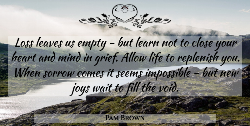 Pam Brown Quote About Grief, Heart, Loss: Loss Leaves Us Empty But...