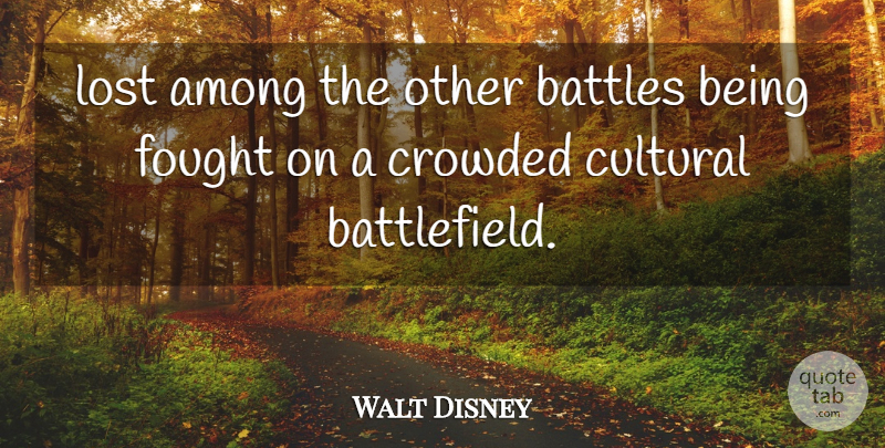 Walt Disney Quote About Among, Battles, Crowded, Cultural, Fought: Lost Among The Other Battles...