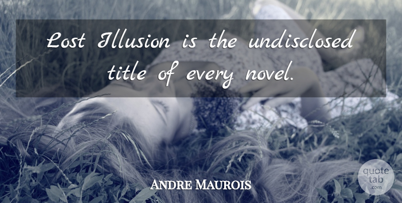 Andre Maurois Quote About Titles, Illusion, Lost: Lost Illusion Is The Undisclosed...