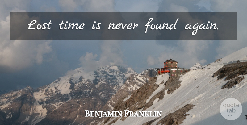 Benjamin Franklin: Lost time is never found again. | QuoteTab