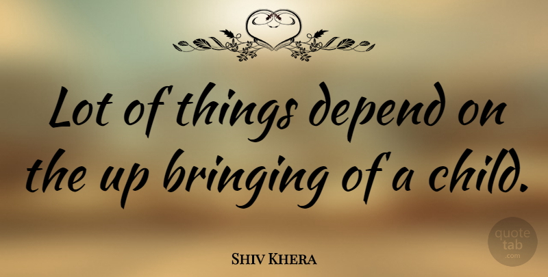 Shiv Khera Quote About Children, Depends: Lot Of Things Depend On...