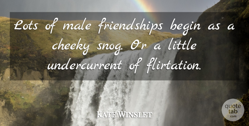 Kate Winslet Quote About Begin, Cheeky, Lots, Male: Lots Of Male Friendships Begin...