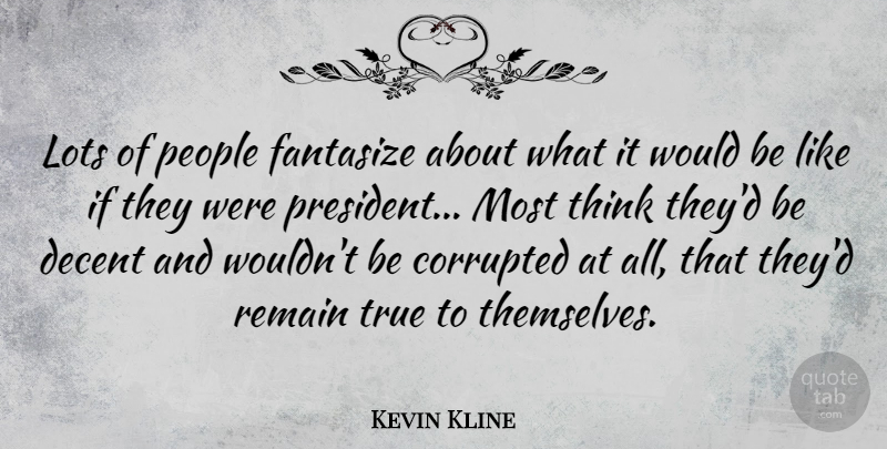 Kevin Kline Quote About Thinking, People, President: Lots Of People Fantasize About...
