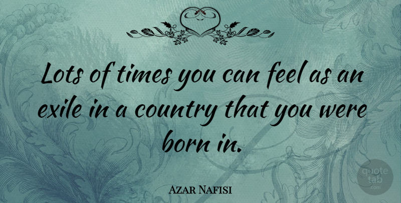 Azar Nafisi Quote About Country, Born, Feels: Lots Of Times You Can...
