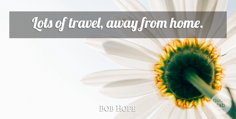 Bob Hope Quote About Home, One Line, Away From Home: Lots Of Travel Away From...