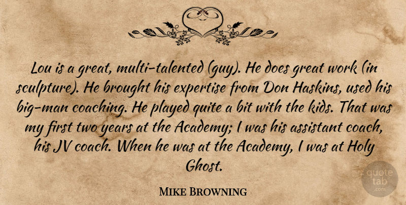 Mike Browning Quote About Assistant, Bit, Brought, Expertise, Great: Lou Is A Great Multi...