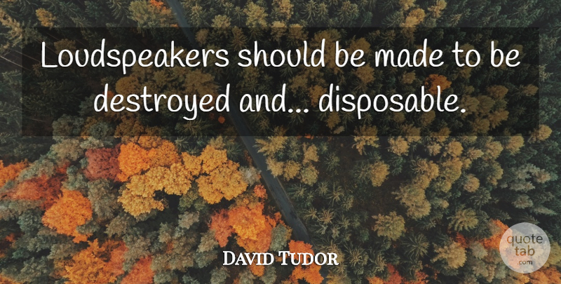 David Tudor Quote About Made, Should, Disposable: Loudspeakers Should Be Made To...