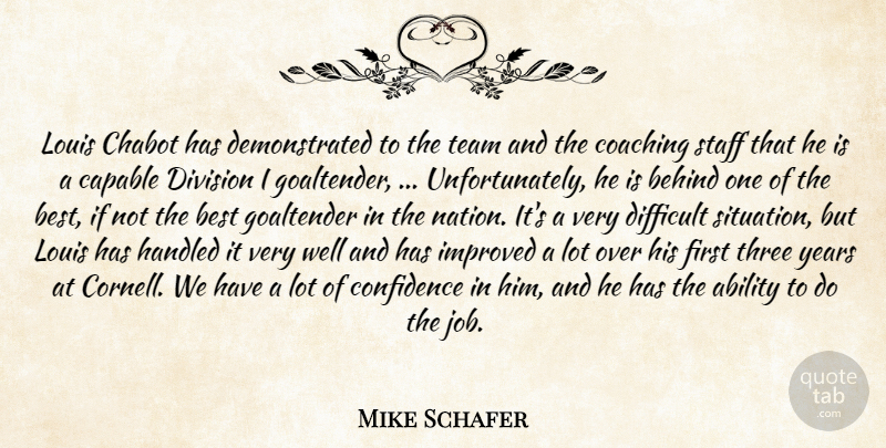 Mike Schafer Quote About Ability, Behind, Best, Capable, Coaching: Louis Chabot Has Demonstrated To...