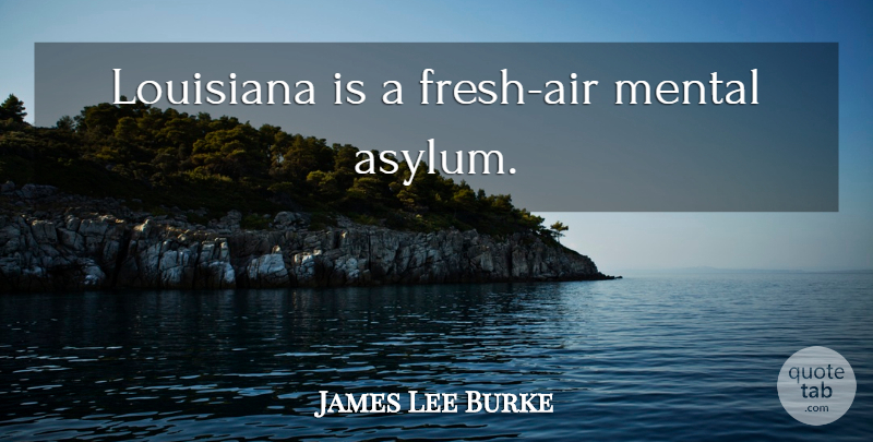 James Lee Burke Quote About Air, Asylums, Louisiana: Louisiana Is A Fresh Air...