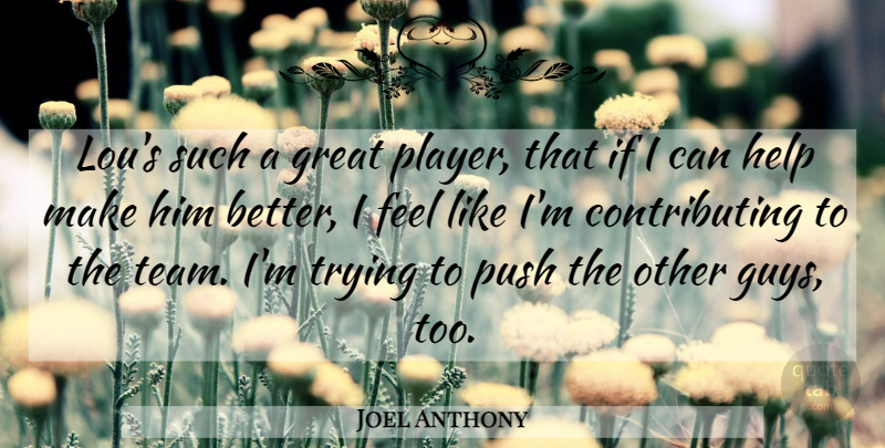 Joel Anthony Quote About Great, Help, Push, Trying: Lous Such A Great Player...
