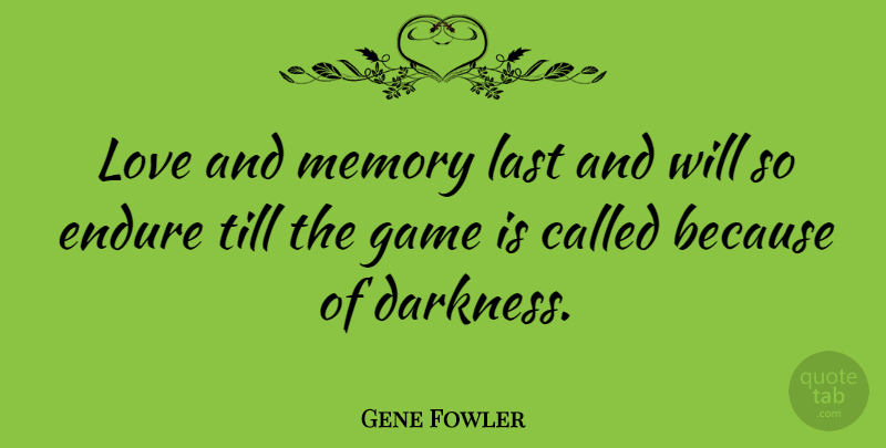Gene Fowler Quote About Memories, Games, Darkness: Love And Memory Last And...