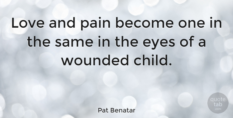 Pat Benatar Quote About American Musician, Eyes, Love, Wounded: Love And Pain Become One...