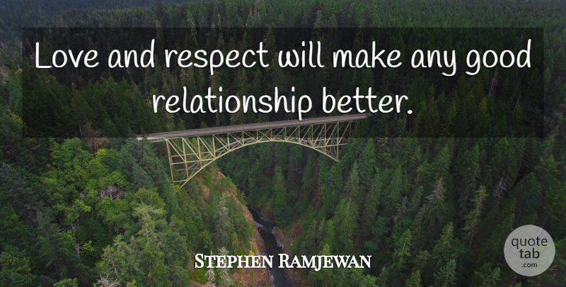 Stephen Ramjewan Quote About Good, Love, Relationship, Respect: Love And Respect Will Make...