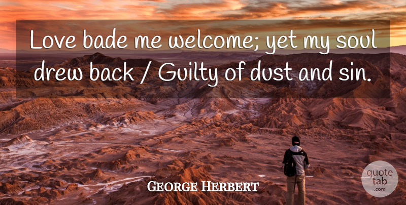 George Herbert Quote About Drew, Dust, Guilty, Love, Soul: Love Bade Me Welcome Yet...