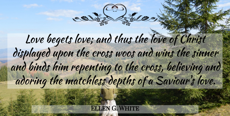 Ellen G. White Quote About Adoring, Begets, Binds, Christ, Depths: Love Begets Love And Thus...