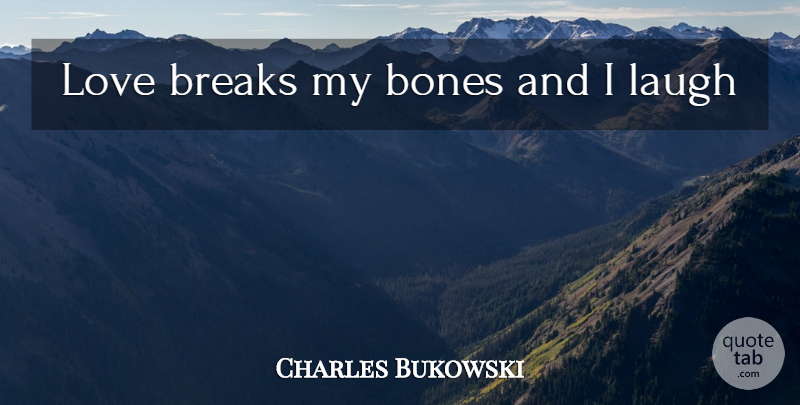 Charles Bukowski Quote About Laughing, Bones, Break: Love Breaks My Bones And...