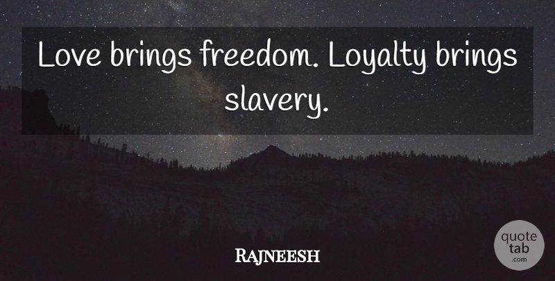 Rajneesh Quote About Life, Loyalty, Slavery: Love Brings Freedom Loyalty Brings...