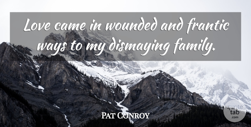 Pat Conroy Quote About Family, Frantic, Love, Ways, Wounded: Love Came In Wounded And...