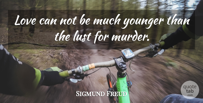 Sigmund Freud Quote About Lust, Murder, Can Not: Love Can Not Be Much...