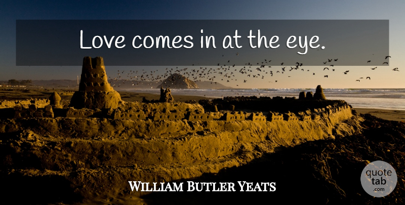 William Butler Yeats Quote About Inspirational, Life, Eye: Love Comes In At The...