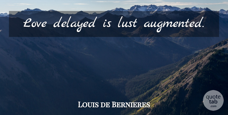 Louis de Bernieres Quote About Lust, Delayed: Love Delayed Is Lust Augmented...