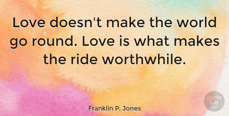 Franklin P. Jones Quote About Love, Ride: Love Doesnt Make The World...