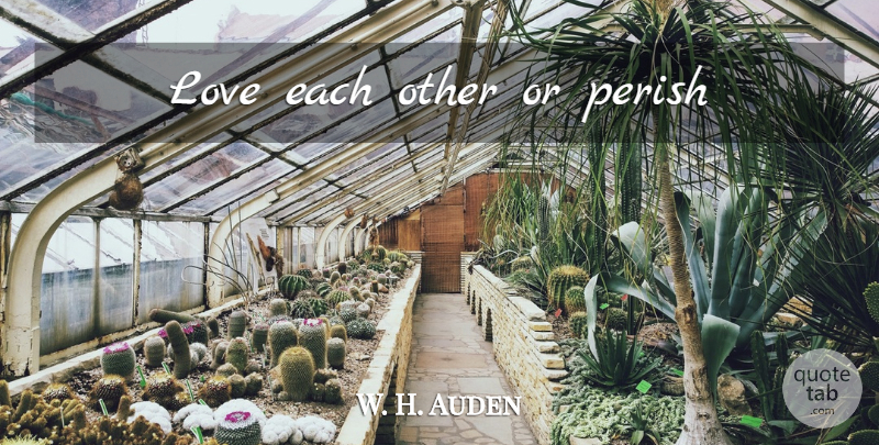 W. H. Auden Quote About Helping Others, Love Each Other: Love Each Other Or Perish...