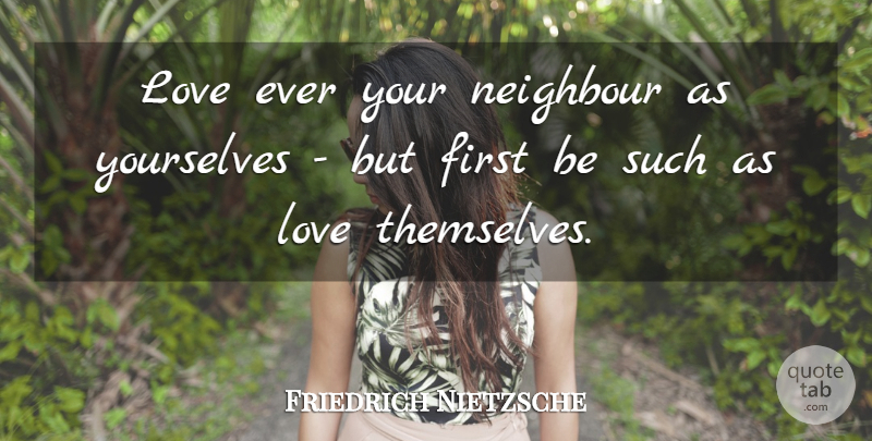 Friedrich Nietzsche Quote About Firsts, Charity, Selflessness: Love Ever Your Neighbour As...