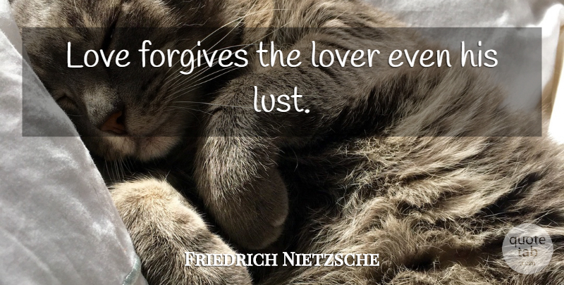 Friedrich Nietzsche Quote About Love, Lust, Forgiving: Love Forgives The Lover Even...