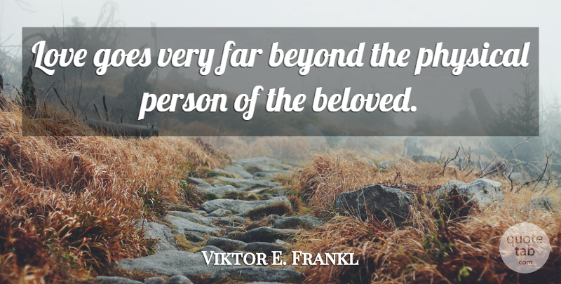 Viktor E. Frankl Quote About Beloved, Mans Search For Meaning, Persons: Love Goes Very Far Beyond...